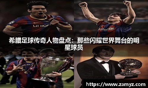 希腊足球传奇人物盘点：那些闪耀世界舞台的明星球员